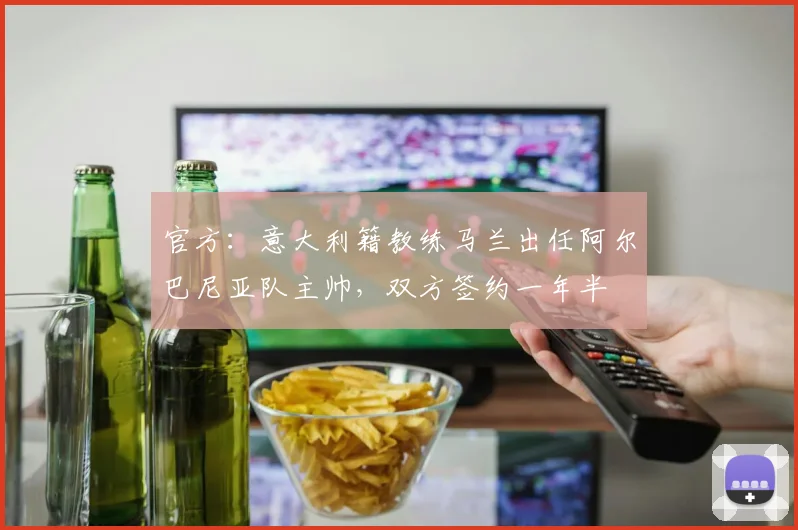 官方：意大利籍教练马兰出任阿尔巴尼亚队主帅，双方签约一年半
